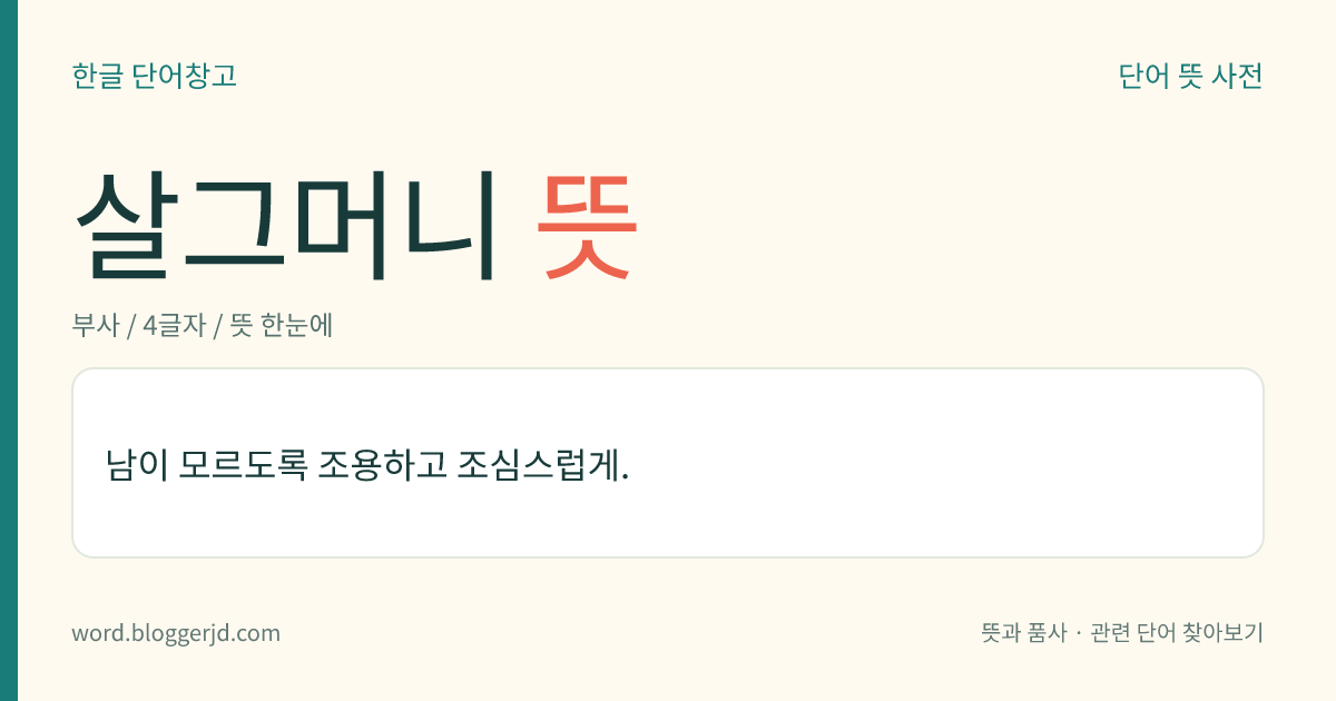 살그머니 뜻: 남이 모르도록 조용하고 조심스럽게.