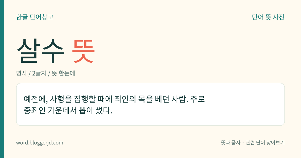 살수 뜻: 예전에, 사형을 집행할 때에 죄인의 목을 베던 사람. 주로 중죄인 가운데서 뽑아 썼다.