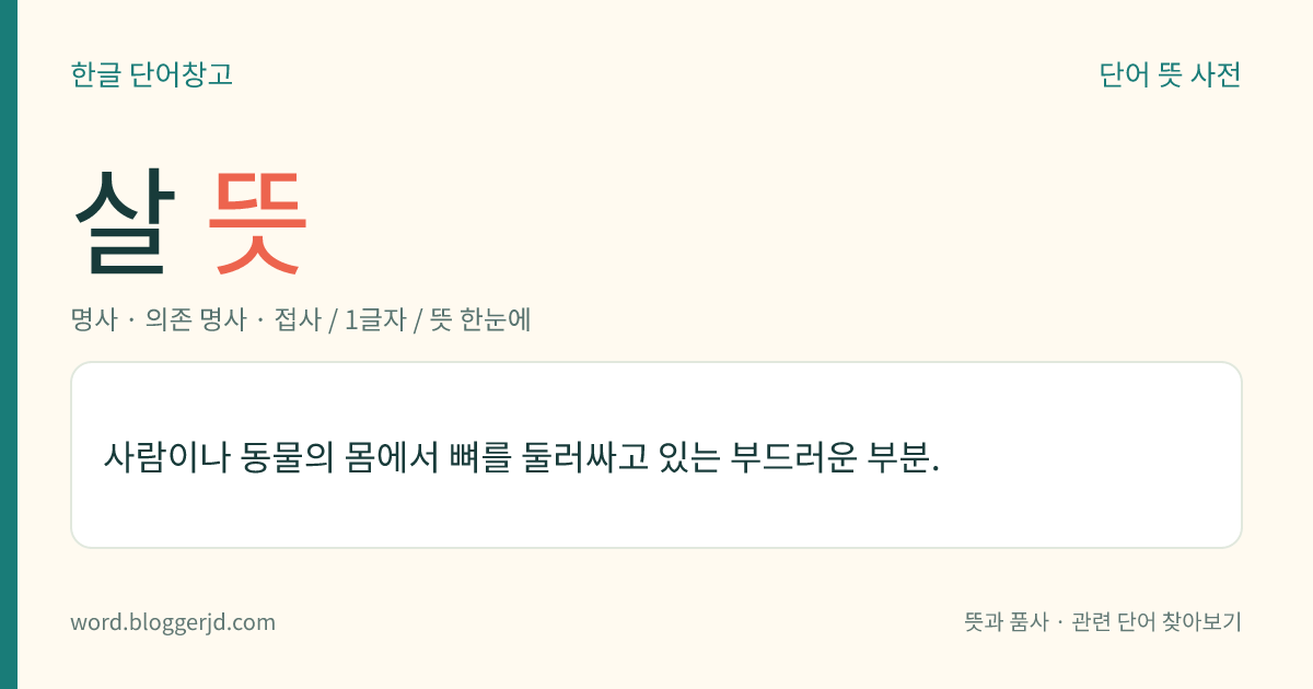 살 뜻: 사람이나 동물의 몸에서 뼈를 둘러싸고 있는 부드러운 부분.