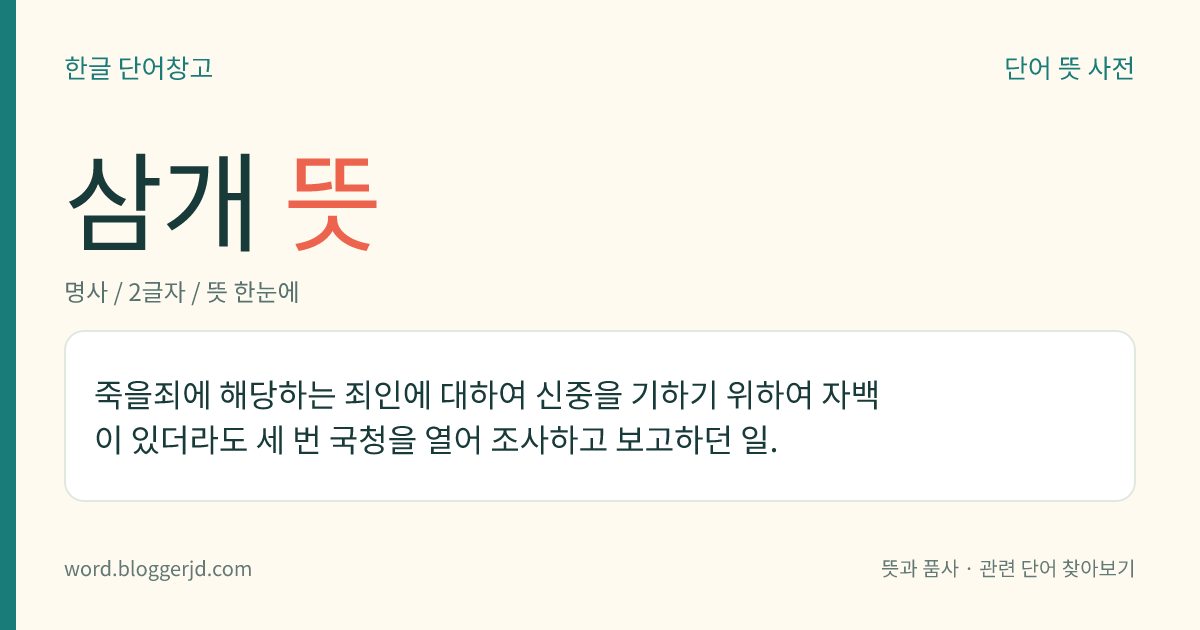 삼개 뜻: 죽을죄에 해당하는 죄인에 대하여 신중을 기하기 위하여 자백이 있더라도 세 번 국청을 열어 조사하고 보고하던 일.