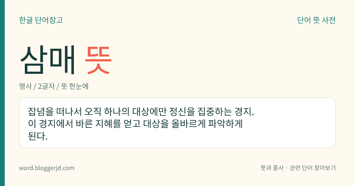 삼매 뜻: 잡념을 떠나서 오직 하나의 대상에만 정신을 집중하는 경지. 이 경지에서 바른 지혜를 얻고 대상을 올바르게 파악하게 된다.