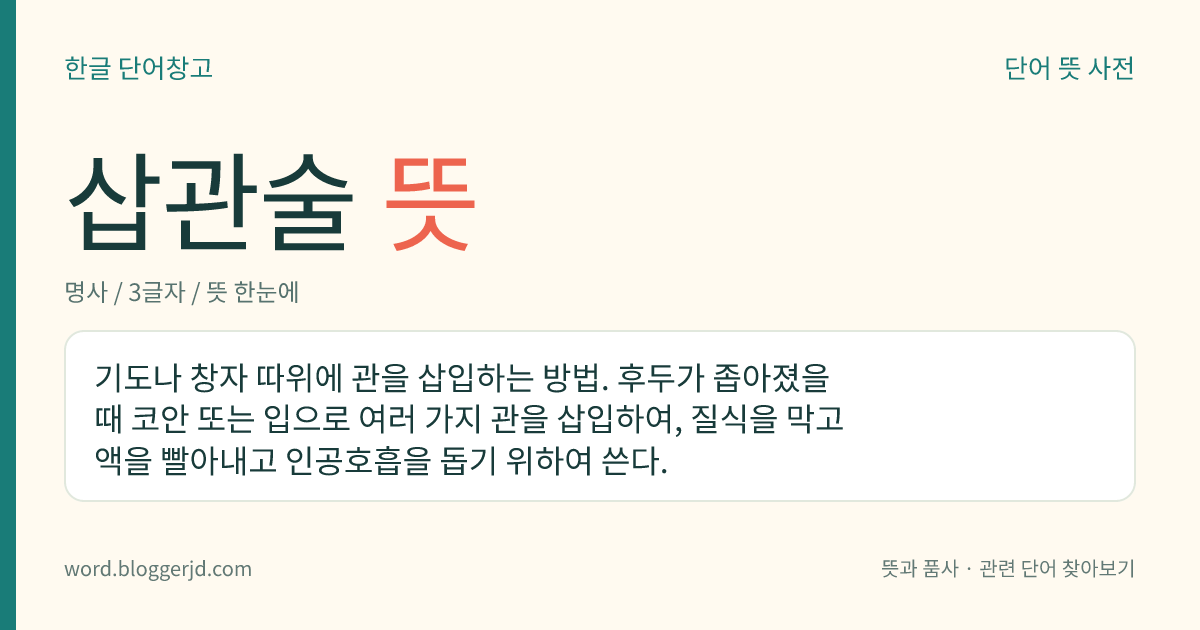 삽관술 뜻: 기도나 창자 따위에 관을 삽입하는 방법. 후두가 좁아졌을 때 코안 또는 입으로 여러 가지 관을 삽입하여, 질식을 막고 액을 빨아내고 인공호흡을 돕기 위하여 쓴다.