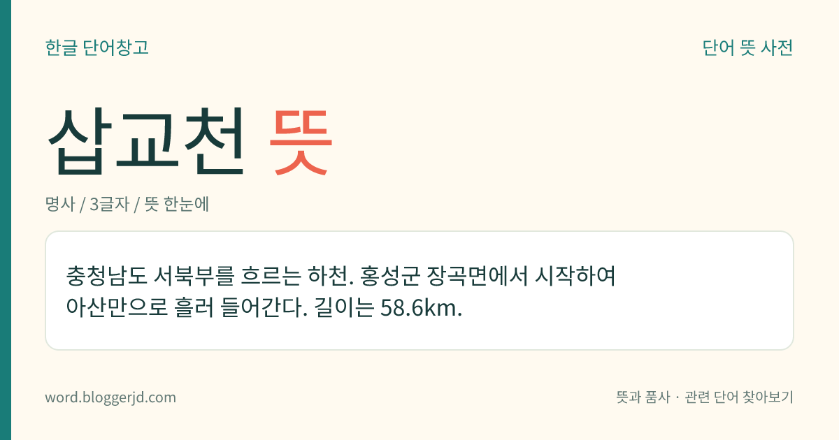 삽교천 뜻: 충청남도 서북부를 흐르는 하천. 홍성군 장곡면에서 시작하여 아산만으로 흘러 들어간다. 길이는 58.6km.