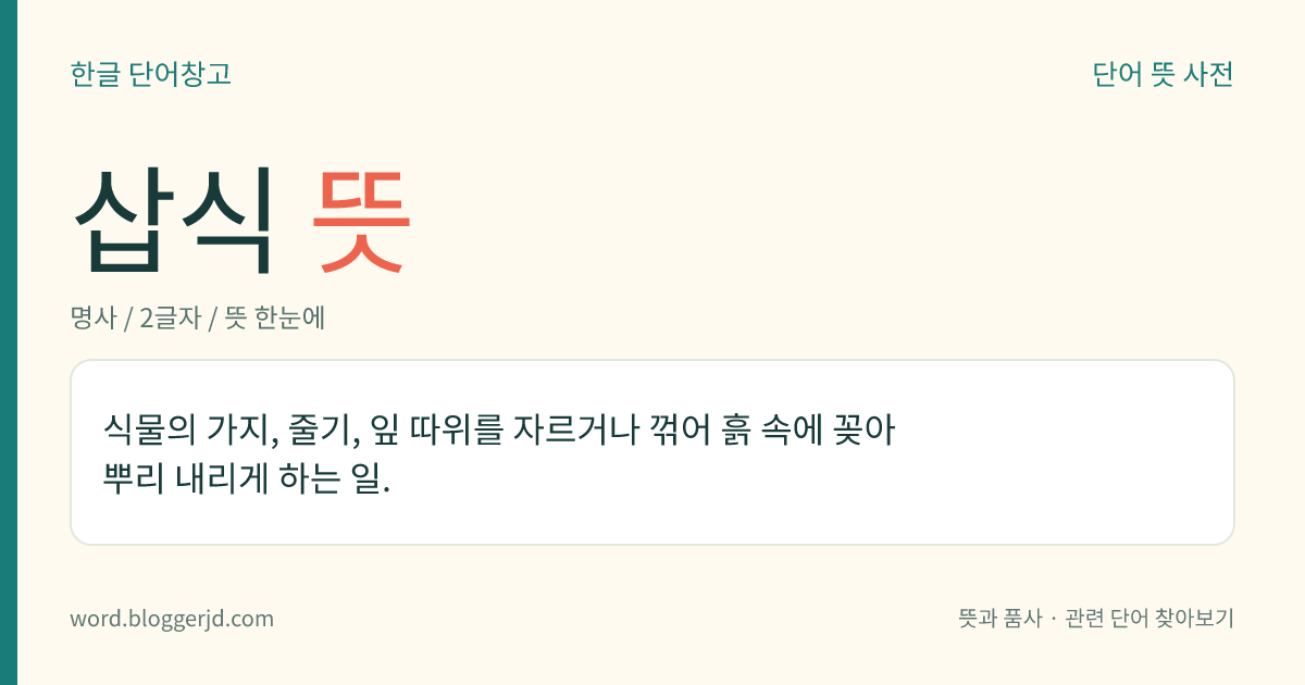 삽식 뜻: 식물의 가지, 줄기, 잎 따위를 자르거나 꺾어 흙 속에 꽂아 뿌리 내리게 하는 일.