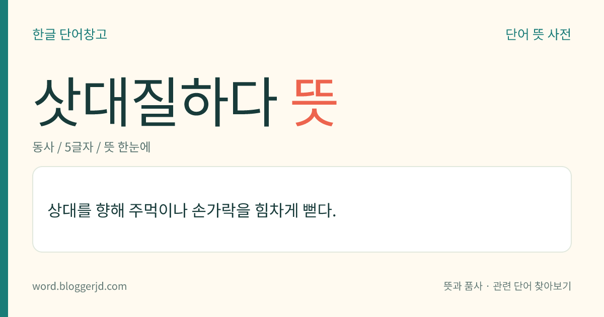 삿대질하다 뜻: 상대를 향해 주먹이나 손가락을 힘차게 뻗다.