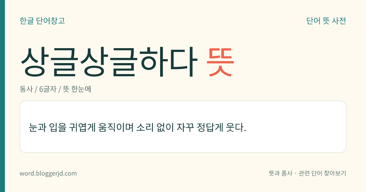 상글상글하다 뜻: 눈과 입을 귀엽게 움직이며 소리 없이 자꾸 정답게 웃다.
