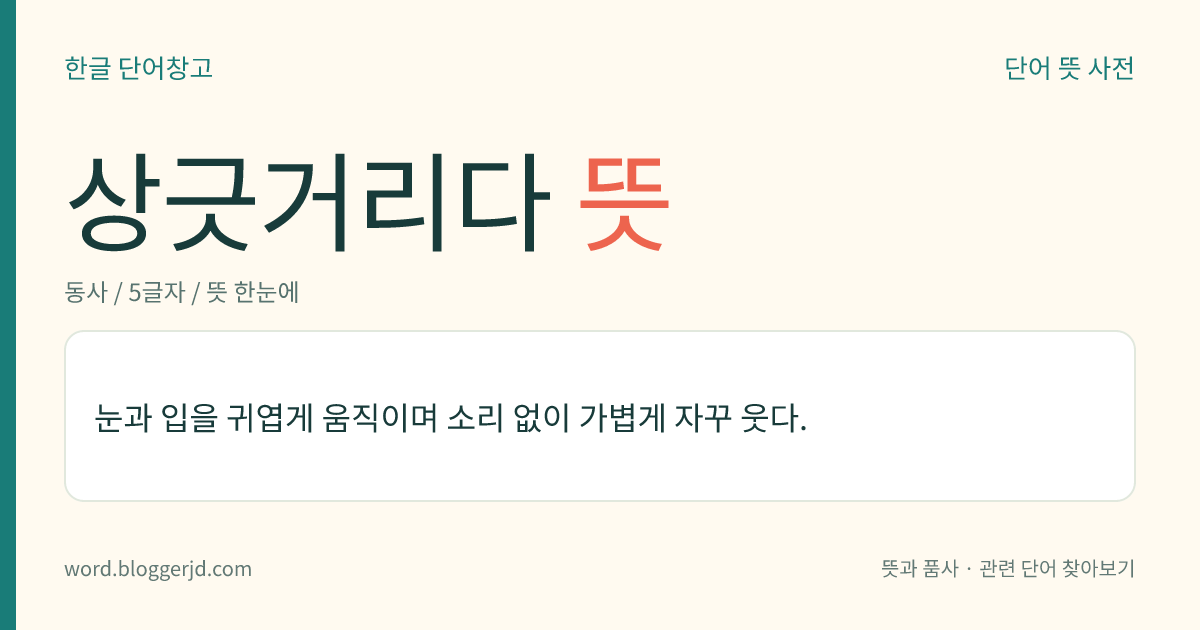 상긋거리다 뜻: 눈과 입을 귀엽게 움직이며 소리 없이 가볍게 자꾸 웃다.