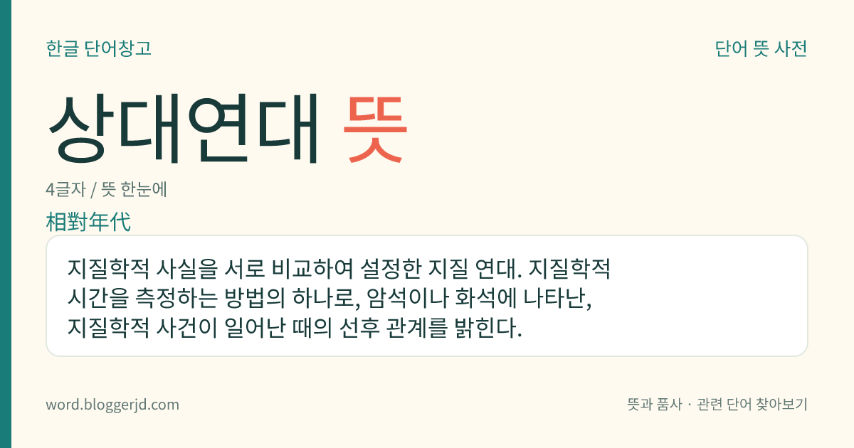상대연대 뜻: 지질학적 사실을 서로 비교하여 설정한 지질 연대. 지질학적 시간을 측정하는 방법의 하나로, 암석이나 화석에 나타난, 지질학적 사건이 일어난 때의 선후 관계를 밝힌다.