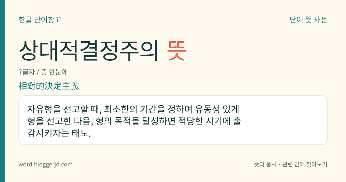 상대적결정주의 뜻: 자유형을 선고할 때, 최소한의 기간을 정하여 유동성 있게 형을 선고한 다음, 형의 목적을 달성하면 적당한 시기에 출감시키자는 태도.