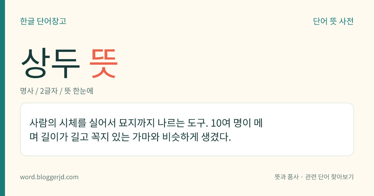 상두 뜻: 사람의 시체를 실어서 묘지까지 나르는 도구. 10여 명이 메며 길이가 길고 꼭지 있는 가마와 비슷하게 생겼다.