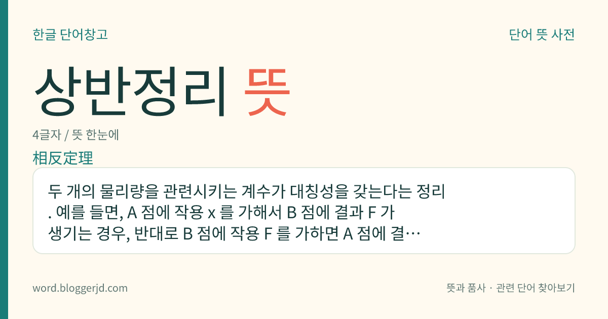 상반정리 뜻: 두 개의 물리량을 관련시키는 계수가 대칭성을 갖는다는 정리. 예를 들면, A 점에 작용 x 를 가해서 B 점에 결과 F 가 생기는 경우, 반대로 B 점에 작용 F 를 가하면 A 점에 결과 x 가 생기는 관계를 이른다.
