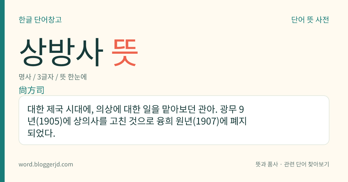 상방사 뜻: 대한 제국 시대에, 의상에 대한 일을 맡아보던 관아. 광무 9년(1905)에 상의사를 고친 것으로 융희 원년(1907)에 폐지되었다.