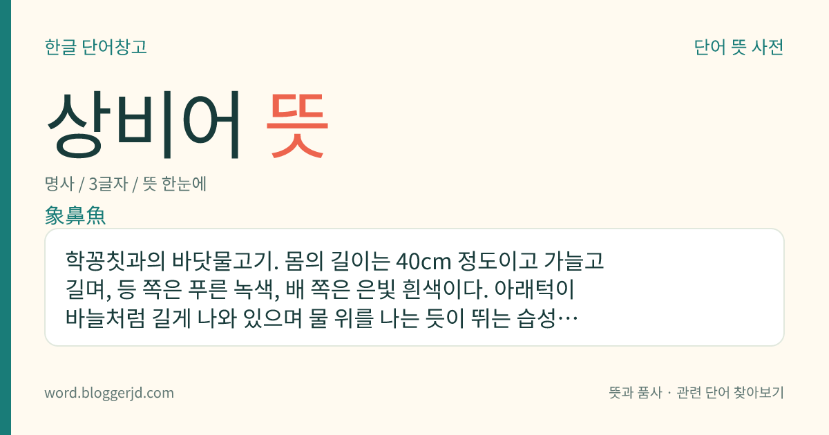 상비어 뜻: 학꽁칫과의 바닷물고기. 몸의 길이는 40cm 정도이고 가늘고 길며, 등 쪽은 푸른 녹색, 배 쪽은 은빛 흰색이다. 아래턱이 바늘처럼 길게 나와 있으며 물 위를 나는 듯이 뛰는 습성이 있다. 맛이 좋아 식용하는데 한국, 일본, 대만 등지의 바다에 산다.