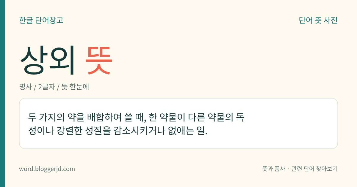 상외 뜻: 두 가지의 약을 배합하여 쓸 때, 한 약물이 다른 약물의 독성이나 강렬한 성질을 감소시키거나 없애는 일.