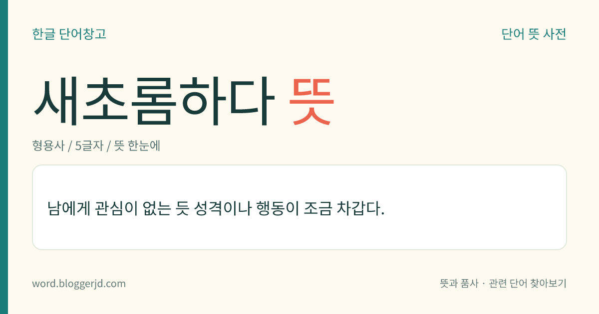 새초롬하다 뜻: 조금 쌀쌀맞게 시치미를 떼는 태도가 있다.
