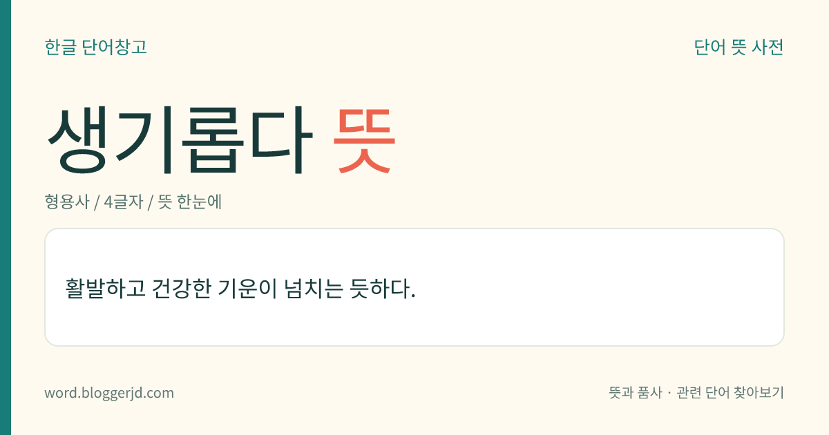 생기롭다 뜻: 활발하고 건강한 기운이 넘치는 듯하다.