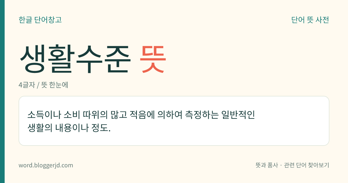 생활수준 뜻: 소득이나 소비 따위의 많고 적음에 의하여 측정하는 일반적인 생활의 내용이나 정도.