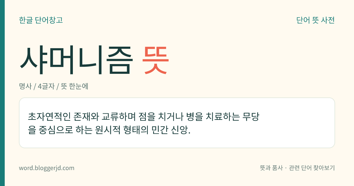 샤머니즘 뜻: 초자연적인 존재와 교류하며 점을 치거나 병을 치료하는 무당을 중심으로 하는 원시적 형태의 민간 신앙.