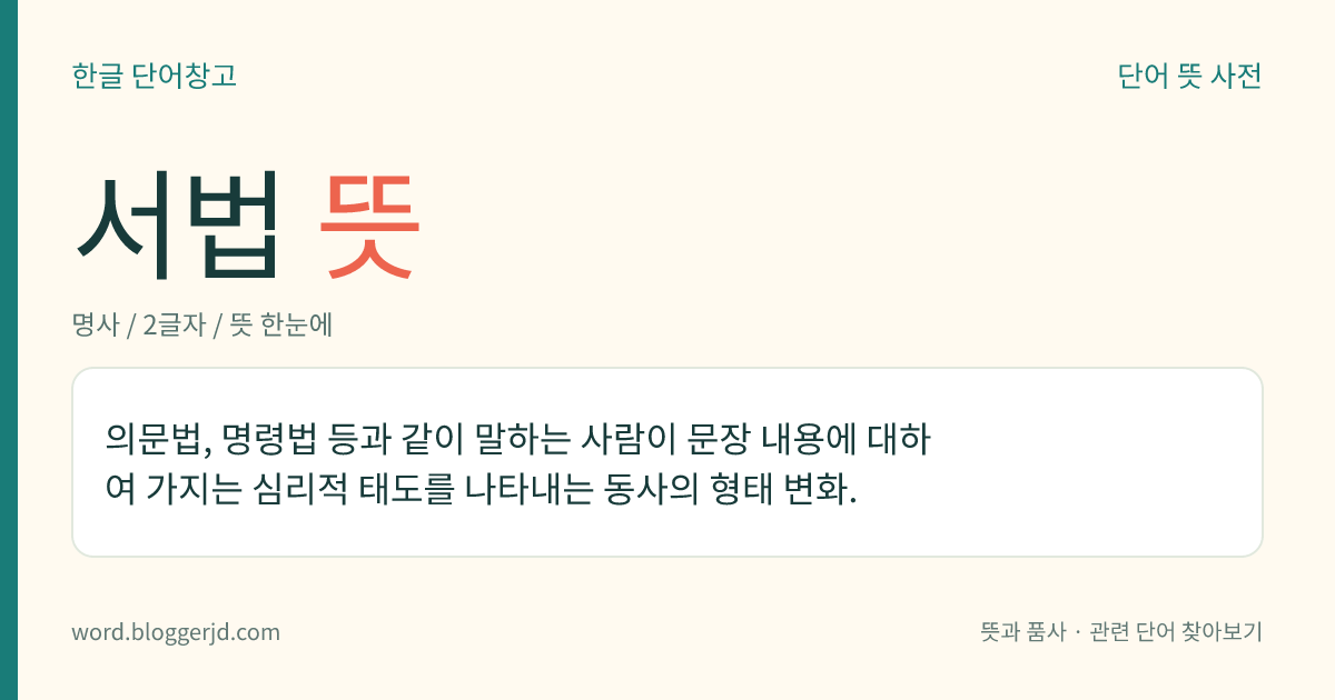 서법 뜻: 의문법, 명령법 등과 같이 말하는 사람이 문장 내용에 대하여 가지는 심리적 태도를 나타내는 동사의 형태 변화.