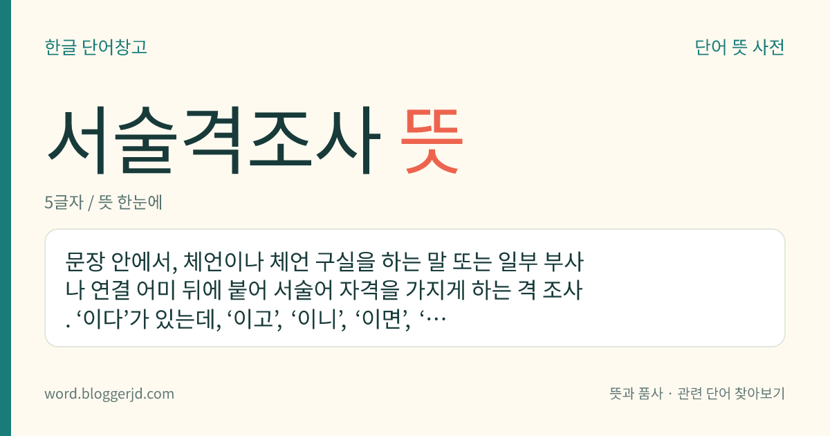 서술격조사 뜻: 문장 안에서, 체언이나 체언 구실을 하는 말 또는 일부 부사나 연결 어미 뒤에 붙어 서술어 자격을 가지게 하는 격 조사. ‘이다’가 있는데, ‘이고’, ‘이니’, ‘이면’, ‘이지’ 따위로 활용하며, 모음 아래에서는 어간 ‘이’가 생략되기도 한다.