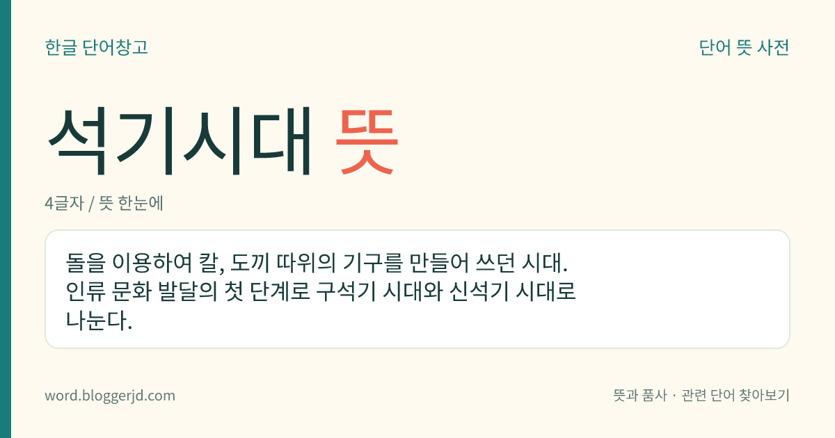 석기시대 뜻: 돌을 이용하여 칼, 도끼 따위의 기구를 만들어 쓰던 시대. 인류 문화 발달의 첫 단계로 구석기 시대와 신석기 시대로 나눈다.