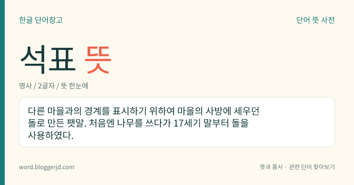 석표 뜻: 다른 마을과의 경계를 표시하기 위하여 마을의 사방에 세우던 돌로 만든 팻말. 처음엔 나무를 쓰다가 17세기 말부터 돌을 사용하였다.