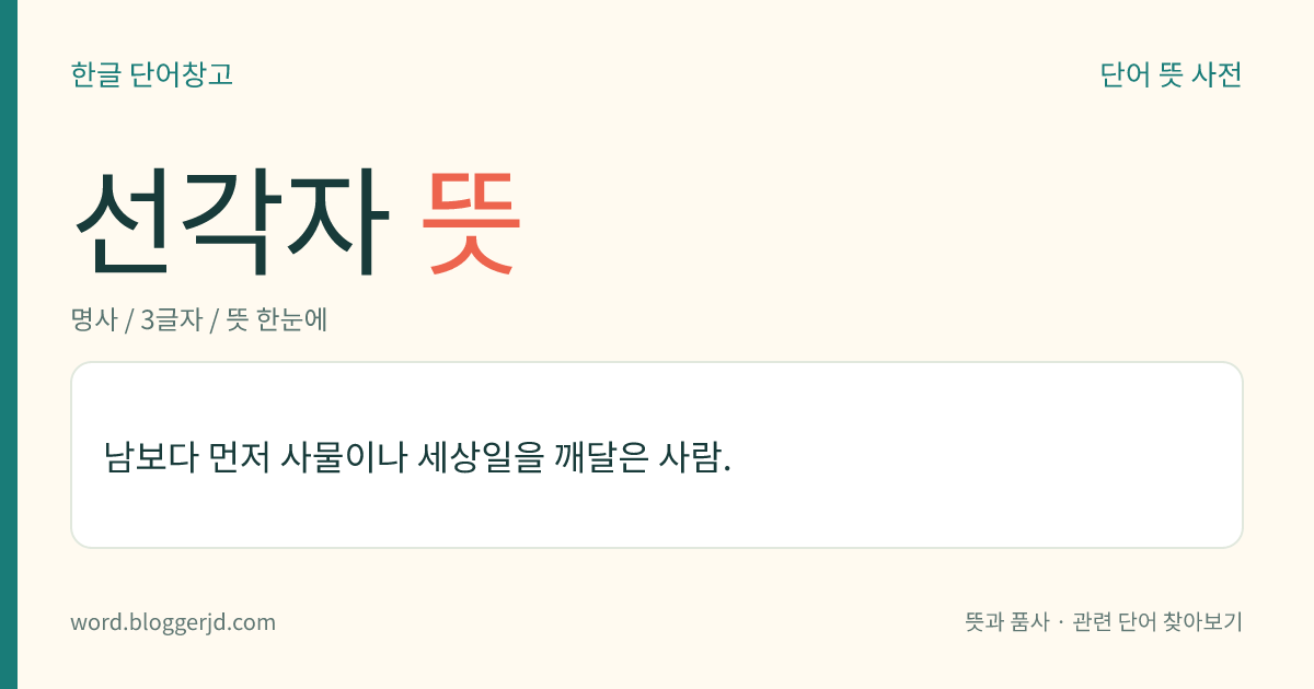 선각자 뜻: 남보다 먼저 사물의 이치나 세상일을 깨달은 사람.