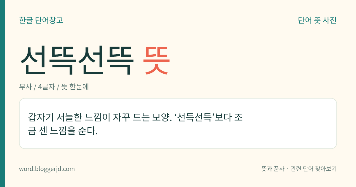 선뜩선뜩 뜻: 갑자기 서늘한 느낌이 자꾸 드는 모양.