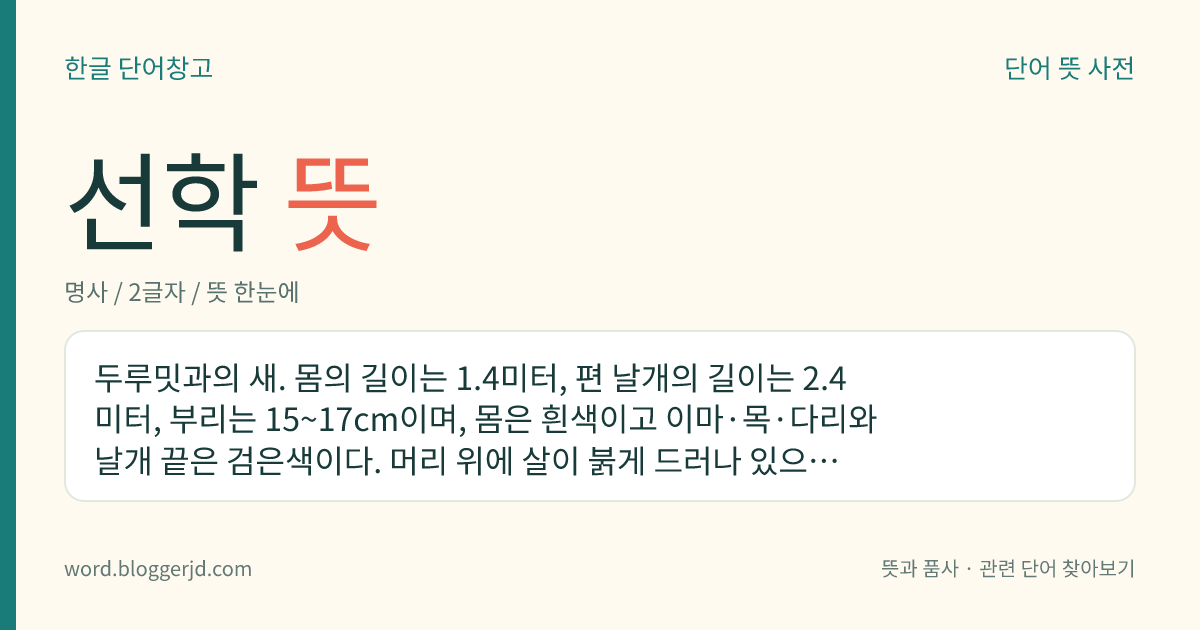 선학 뜻: 두루밋과의 새. 몸의 길이는 1.4미터, 편 날개의 길이는 2.4미터, 부리는 15~17cm이며, 몸은 흰색이고 이마·목·다리와 날개 끝은 검은색이다. 머리 위에 살이 붉게 드러나 있으며 부리는 녹색이다. 풀밭에 주로 살며 겨울 철새로 한국, 일본, 중국 등지에서 겨울을 보내고 시베리아에서 번식한다. 우리나라 천연기념물이다.