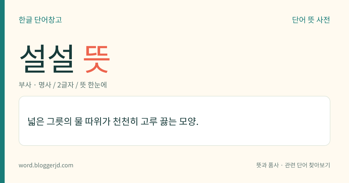 설설 뜻: 물이 천천히 고루 끓거나 바닥이 고루 따뜻한 모양.