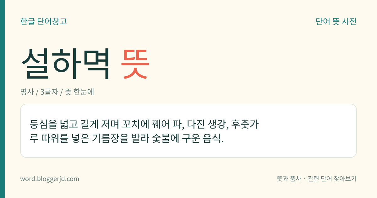 설하멱 뜻: 등심을 넓고 길게 저며 꼬치에 꿰어 파, 다진 생강, 후춧가루 따위를 넣은 기름장을 발라 숯불에 구운 음식.