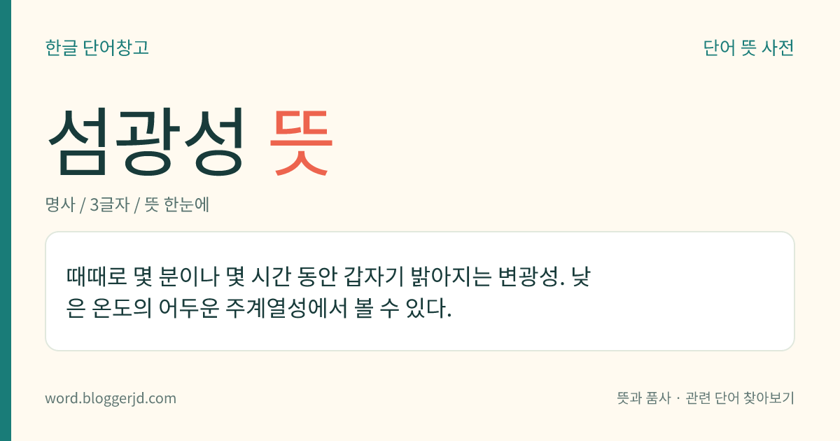 섬광성 뜻: 때때로 몇 분이나 몇 시간 동안 갑자기 밝아지는 변광성. 낮은 온도의 어두운 주계열성에서 볼 수 있다.