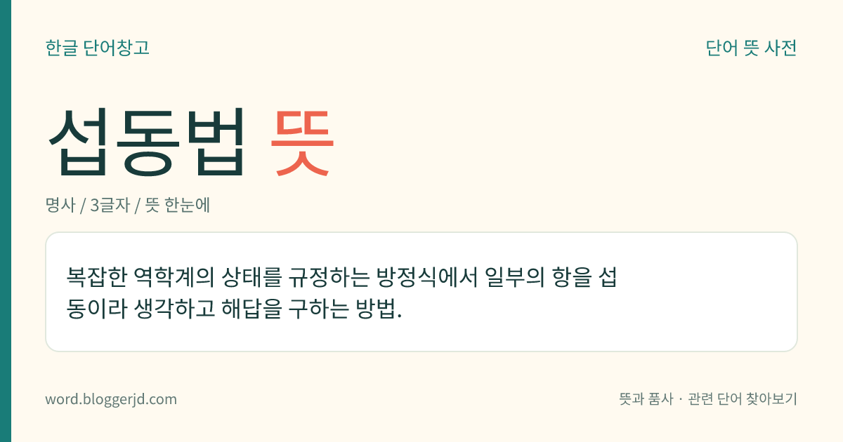 섭동법 뜻: 복잡한 역학계의 상태를 규정하는 방정식에서 일부의 항을 섭동이라 생각하고 해답을 구하는 방법.
