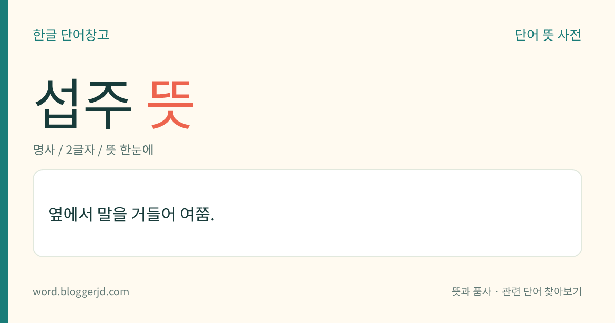 섭주 뜻: 옆에서 말을 거들어 여쭘.