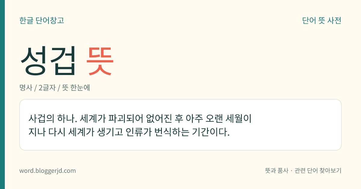 성겁 뜻: 사겁의 하나. 세계가 파괴되어 없어진 후 아주 오랜 세월이 지나 다시 세계가 생기고 인류가 번식하는 기간이다.