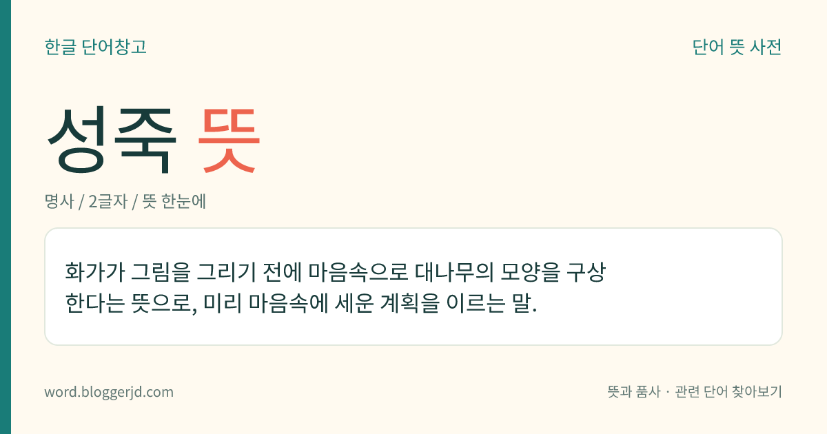 성죽 뜻: 화가가 그림을 그리기 전에 마음속으로 대나무의 모양을 구상한다는 뜻으로, 미리 마음속에 세운 계획을 이르는 말.