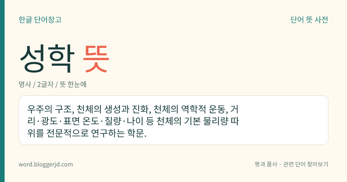 성학 뜻: 우주의 구조, 천체의 생성과 진화, 천체의 역학적 운동, 거리·광도·표면 온도·질량·나이 등 천체의 기본 물리량 따위를 전문적으로 연구하는 학문.
