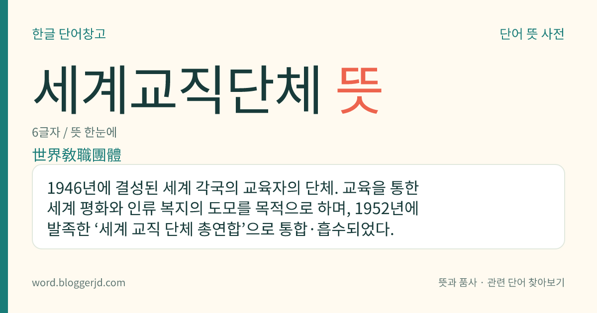 세계교직단체 뜻: 1946년에 결성된 세계 각국의 교육자의 단체. 교육을 통한 세계 평화와 인류 복지의 도모를 목적으로 하며, 1952년에 발족한 ‘세계 교직 단체 총연합’으로 통합·흡수되었다.