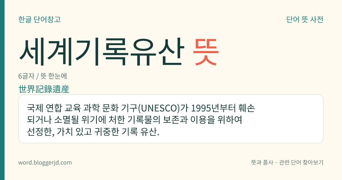 세계기록유산 뜻: 국제 연합 교육 과학 문화 기구(UNESCO)가 1995년부터 훼손되거나 소멸될 위기에 처한 기록물의 보존과 이용을 위하여 선정한, 가치 있고 귀중한 기록 유산.