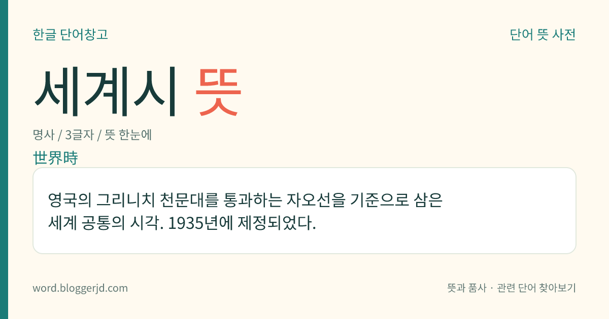 세계시 뜻: 영국의 그리니치 천문대를 통과하는 자오선을 기준으로 삼은 세계 공통의 시각. 1935년에 제정되었다.
