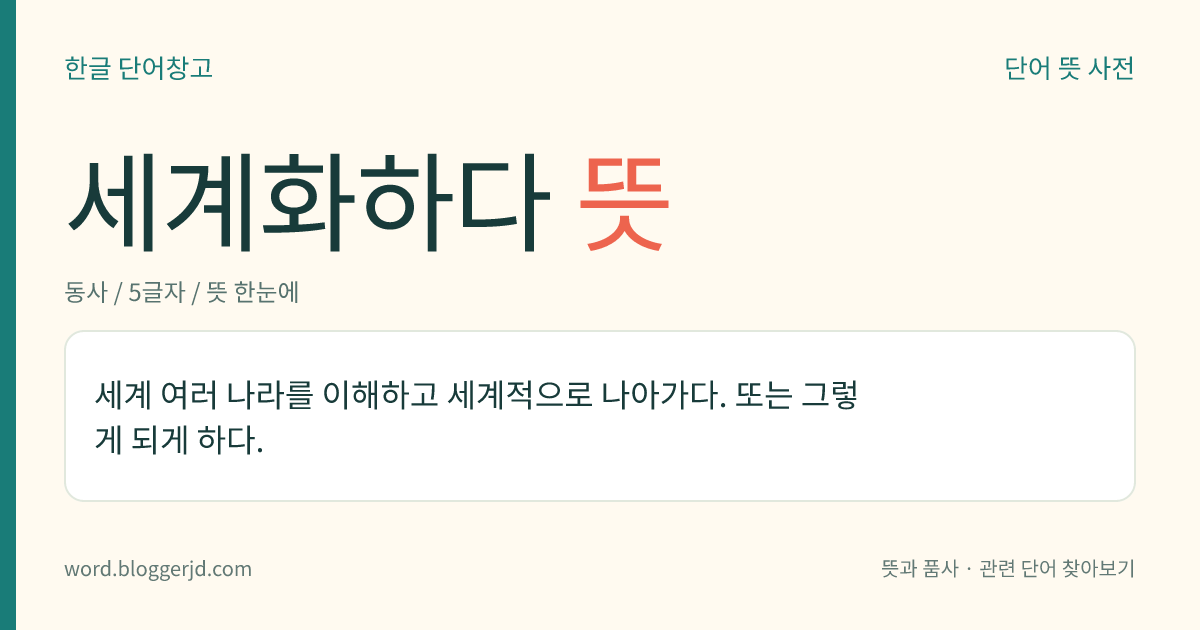 세계화하다 뜻: 세계 여러 나라를 이해하고 세계적으로 나아가다. 또는 그렇게 되게 하다.