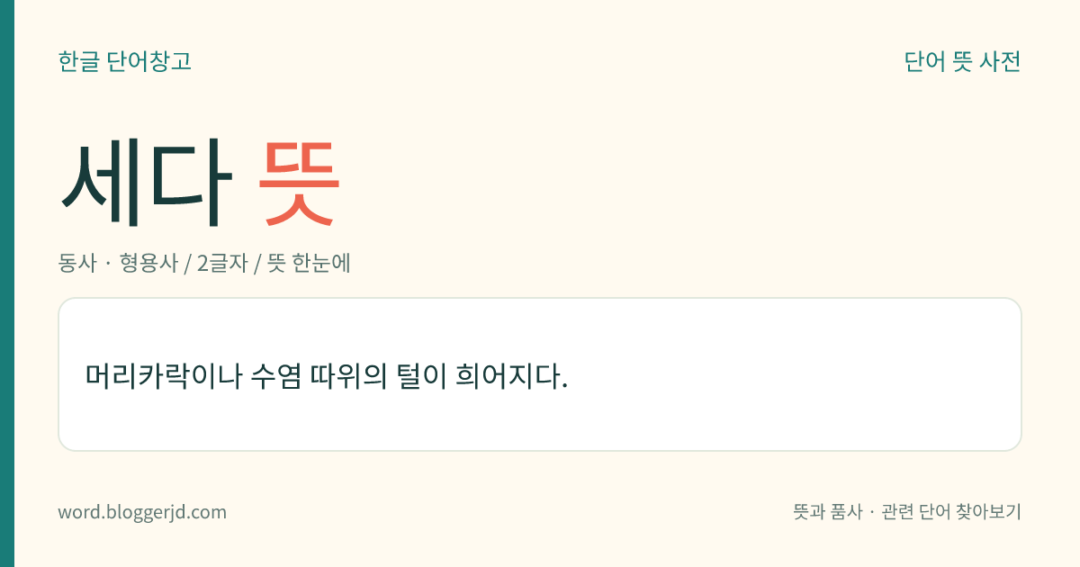 세다 뜻: 머리카락이나 수염 따위의 털이 희어지다.