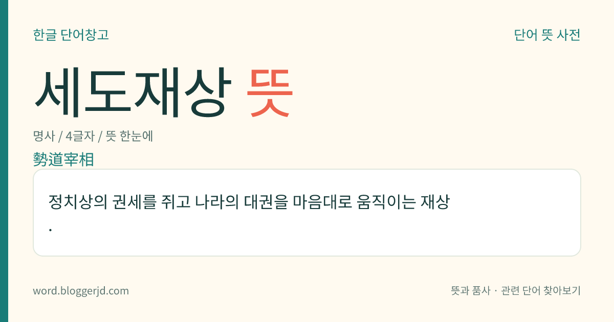 세도재상 뜻: 정치상의 권세를 쥐고 나라의 대권을 마음대로 움직이는 재상.