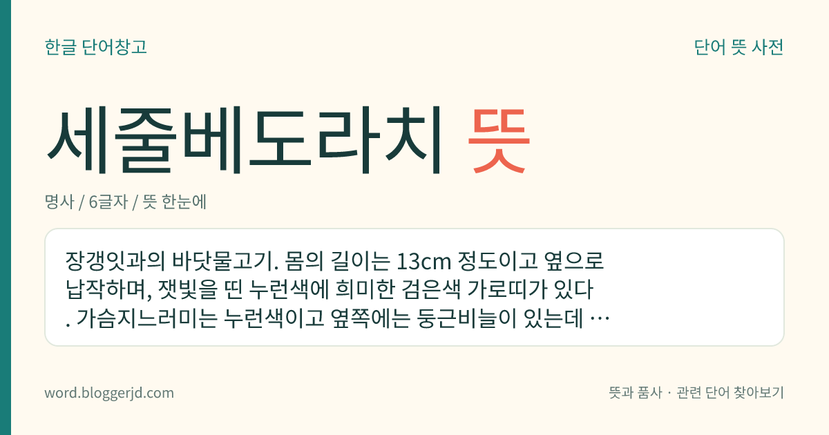 세줄베도라치 뜻: 장갱잇과의 바닷물고기. 몸의 길이는 13cm 정도이고 옆으로 납작하며, 잿빛을 띤 누런색에 희미한 검은색 가로띠가 있다. 가슴지느러미는 누런색이고 옆쪽에는 둥근비늘이 있는데 머리에는 비늘이 없다. 한국 동남 연해와 일본 전 연안 등지에 분포한다.