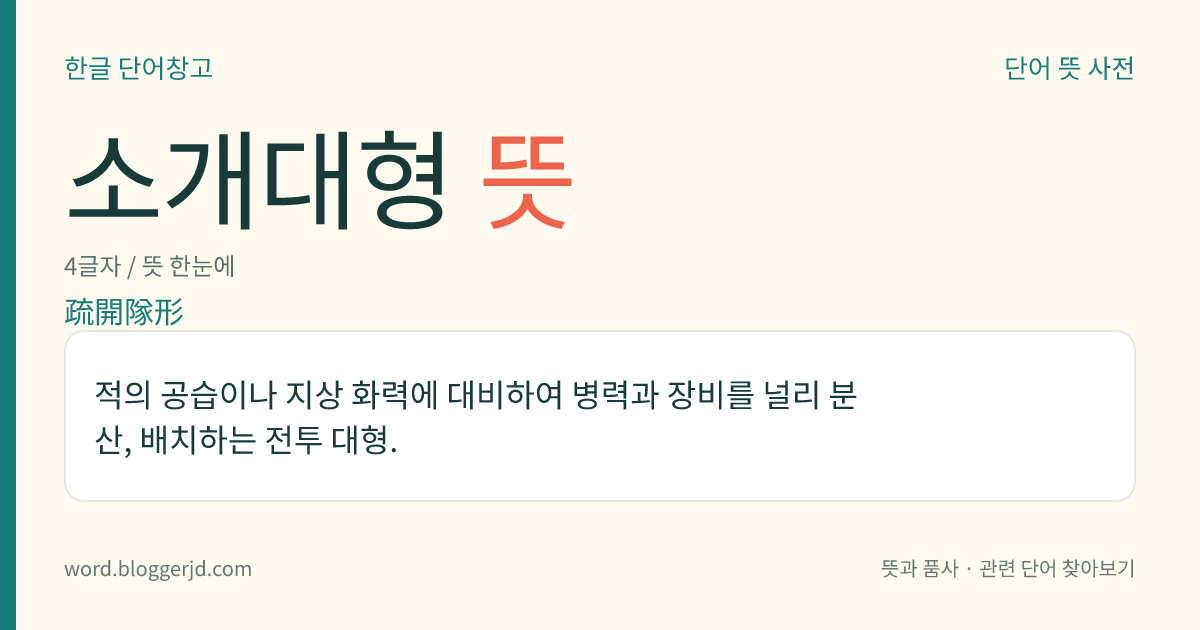 소개대형 뜻: 적의 공습이나 지상 화력에 대비하여 병력과 장비를 널리 분산, 배치하는 전투 대형.