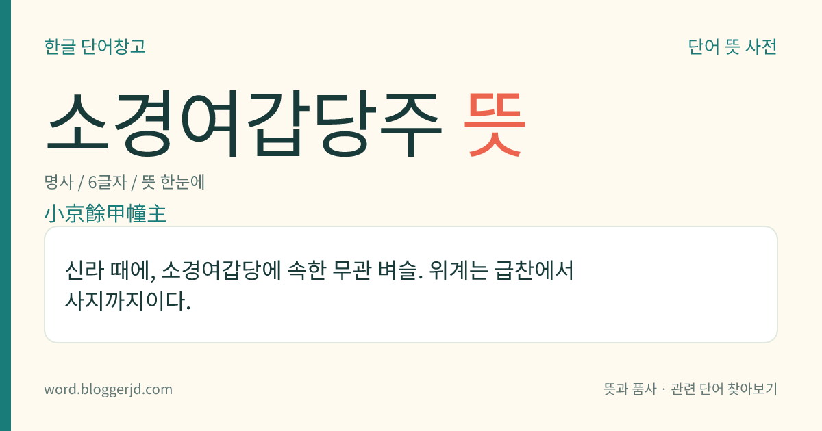 소경여갑당주 뜻: 신라 때에, 소경여갑당에 속한 무관 벼슬. 위계는 급찬에서 사지까지이다.