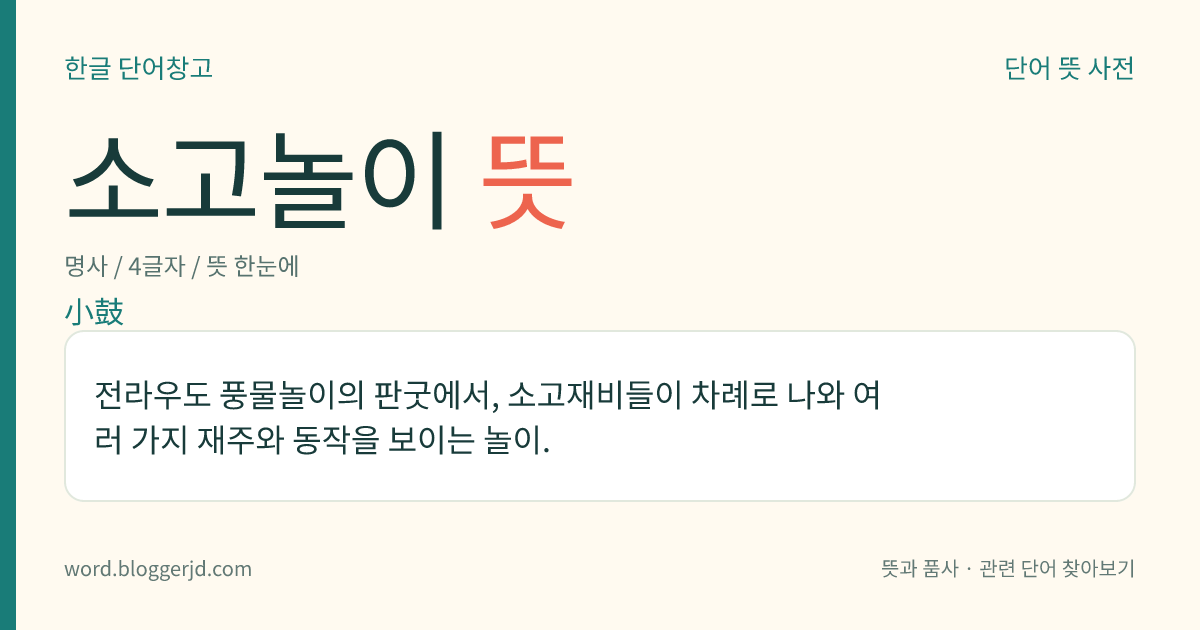 소고놀이 뜻: 전라우도 풍물놀이의 판굿에서, 소고재비들이 차례로 나와 여러 가지 재주와 동작을 보이는 놀이.