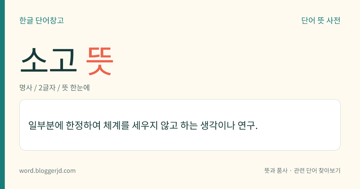 소고 뜻: 일부분에 한정하여 체계를 세우지 않고 하는 생각이나 연구.