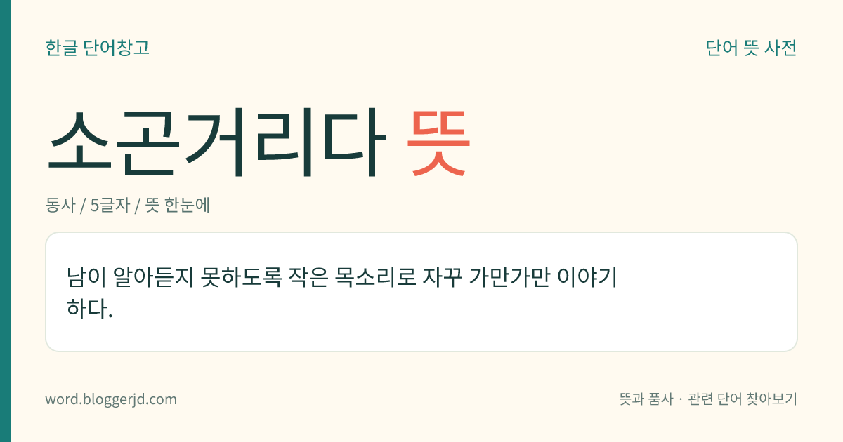 소곤거리다 뜻: 남이 알아듣지 못하도록 작은 목소리로 자꾸 가만가만 이야기하다.