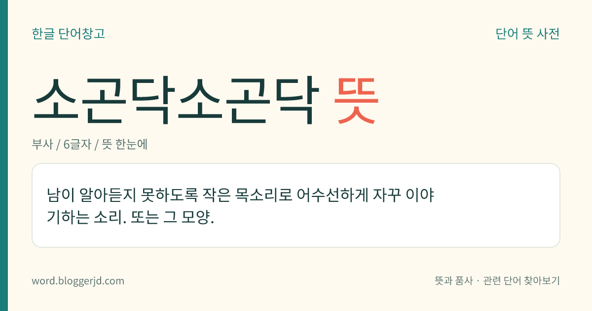 소곤닥소곤닥 뜻: 남이 알아듣지 못하도록 작은 목소리로 어수선하게 자꾸 이야기하는 소리. 또는 그 모양.